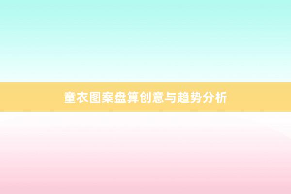 童衣图案盘算创意与趋势分析