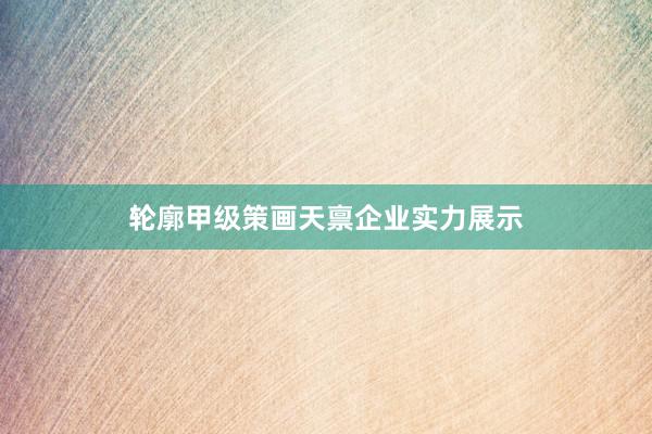 轮廓甲级策画天禀企业实力展示