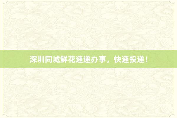 深圳同城鲜花速递办事，快速投递！