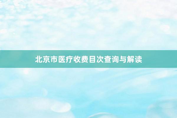 北京市医疗收费目次查询与解读